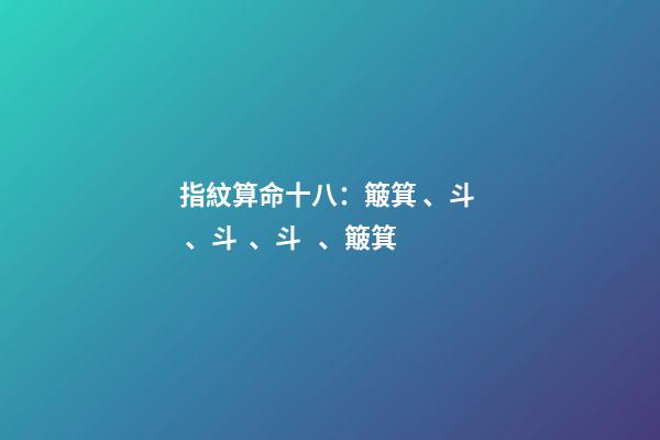 指紋算命十八：簸箕、斗、斗、斗、簸箕